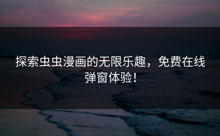 探索虫虫漫画的无限乐趣，免费在线弹窗体验！