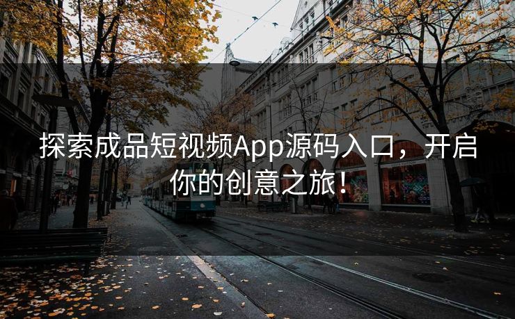 探索成品短视频App源码入口,开启你的创意之旅!