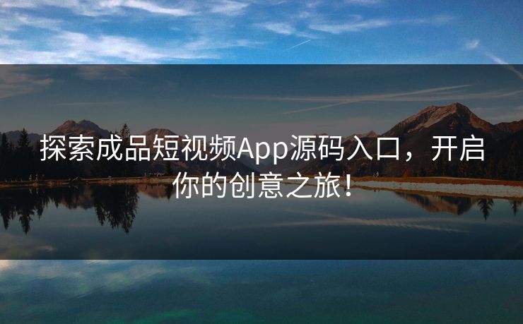 探索成品短视频App源码入口，开启你的创意之旅！