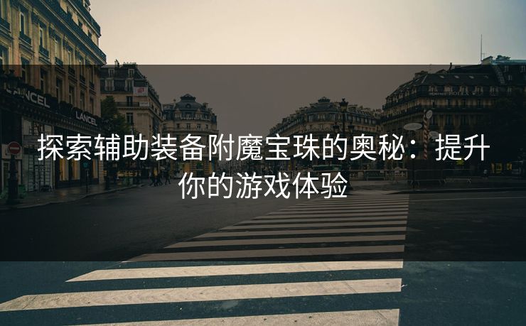 探索辅助装备附魔宝珠的奥秘：提升你的游戏体验