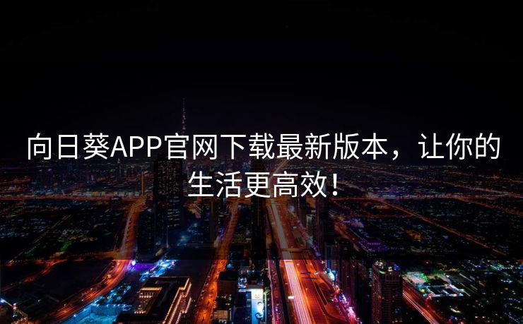 向日葵APP官网下载最新版本，让你的生活更高效！