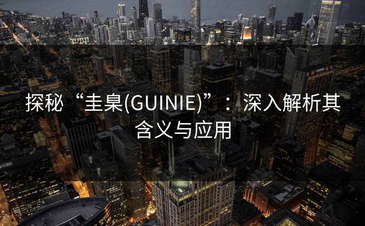 探秘“圭臬(GUINIE)”:深入解析其含义与应用 探秘“圭臬(GUINIE)”:深入解析其含义与应用