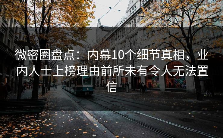 微密圈盘点：内幕10个细节真相，业内人士上榜理由前所未有令人无法置信