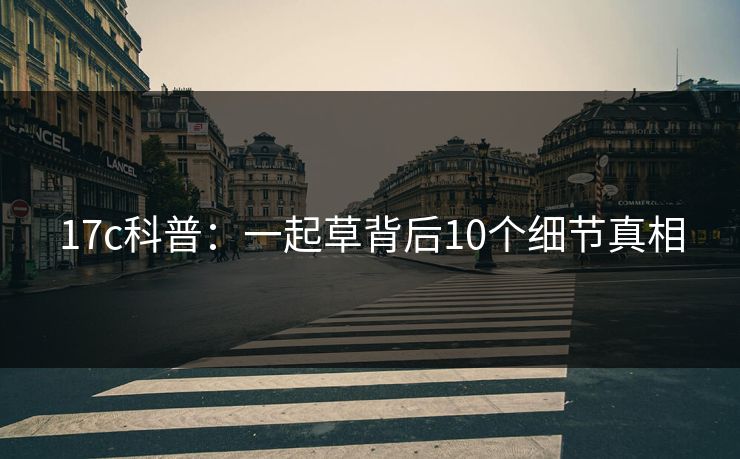 17c科普：一起草背后10个细节真相