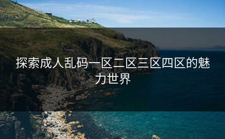 探索成人乱码一区二区三区四区的魅力世界