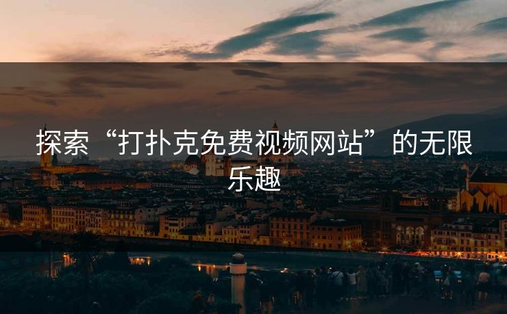 探索“打扑克免费视频网站”的无限乐趣