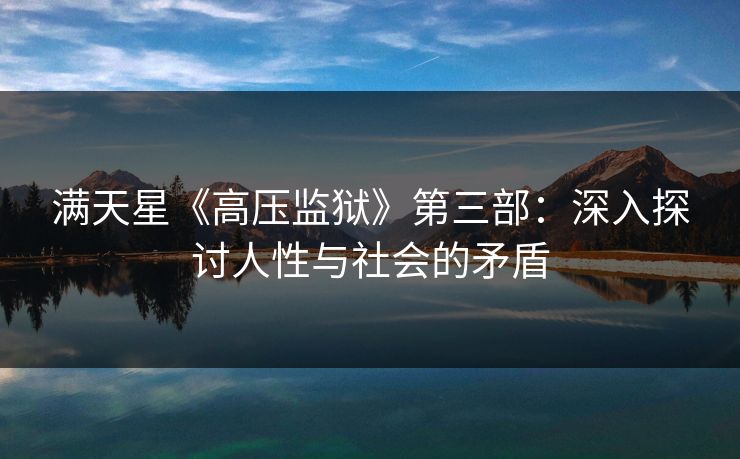满天星《高压监狱》第三部：深入探讨人性与社会的矛盾