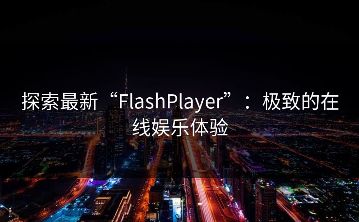 探索最新“FlashPlayer”：极致的在线娱乐体验