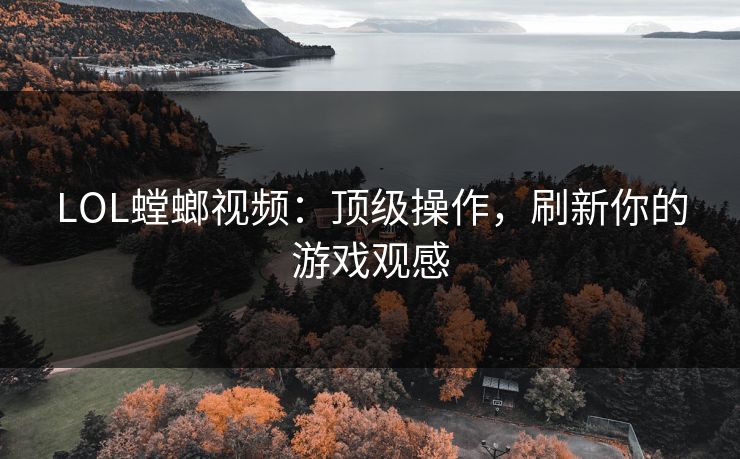LOL螳螂视频：顶级操作，刷新你的游戏观感