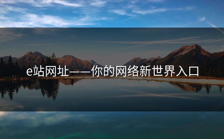 e站网址——你的网络新世界入口