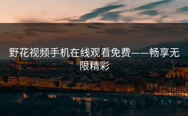 野花视频手机在线观看免费——畅享无限精彩
