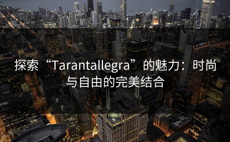 探索“Tarantallegra”的魅力：时尚与自由的完美结合