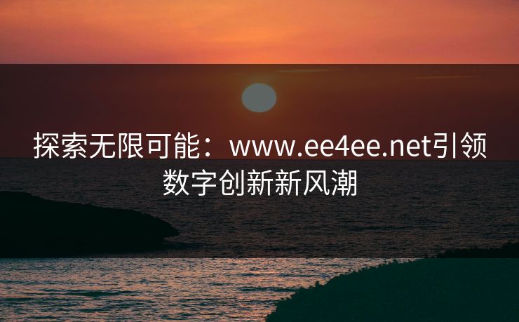 探索无限可能：www.ee4ee.net引领数字创新新风潮