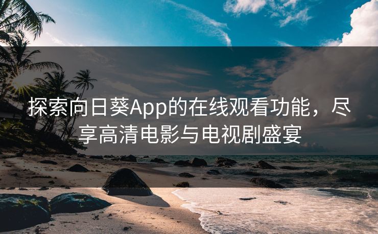 探索向日葵App的在线观看功能,尽享高清电影与电视剧盛宴 探索向日葵App的在线观看功能,尽享高清电影与电视剧盛宴