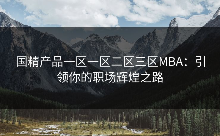 国精产品一区一区二区三区MBA：引领你的职场辉煌之路