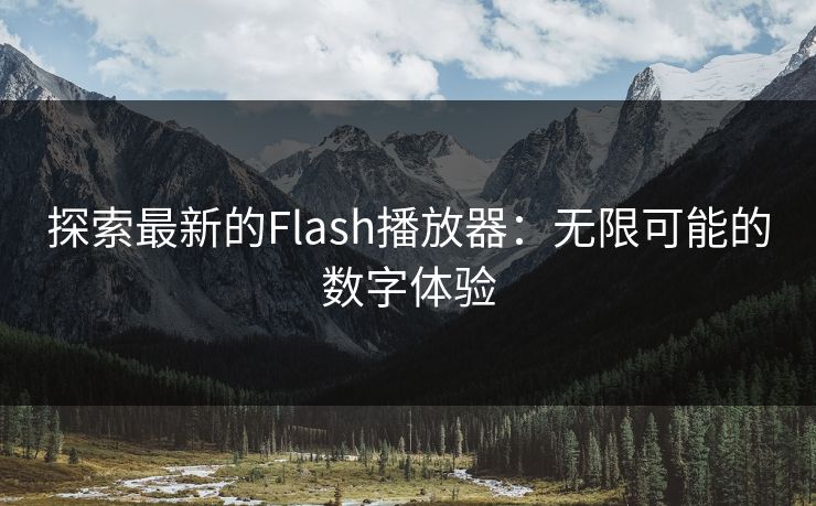 探索最新的Flash播放器:无限可能的数字体验 探索最新的Flash播放器:无限可能的数字体验