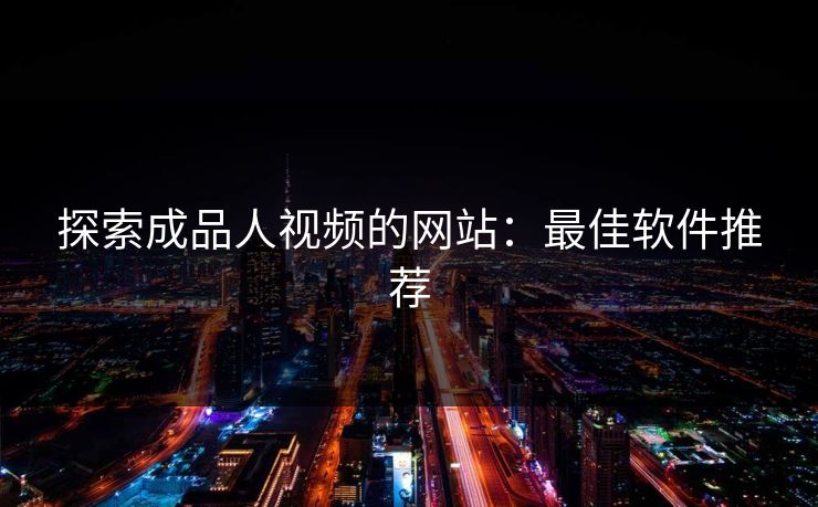 探索成品人视频的网站：最佳软件推荐