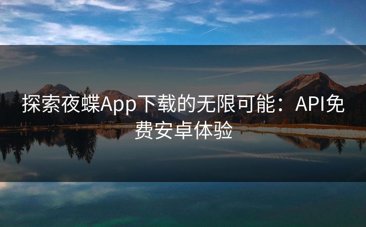 探索夜蝶App下载的无限可能：API免费安卓体验