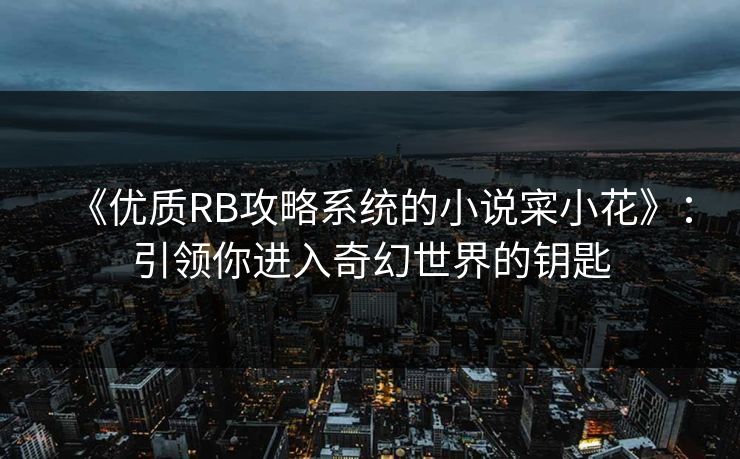 《优质RB攻略系统的小说寀小花》:引领你进入奇幻世界的钥匙 《优质RB攻略系统的小说寀小花》:引领你进入奇幻世界的钥匙