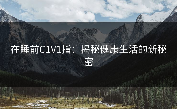 在睡前C1V1指：揭秘健康生活的新秘密