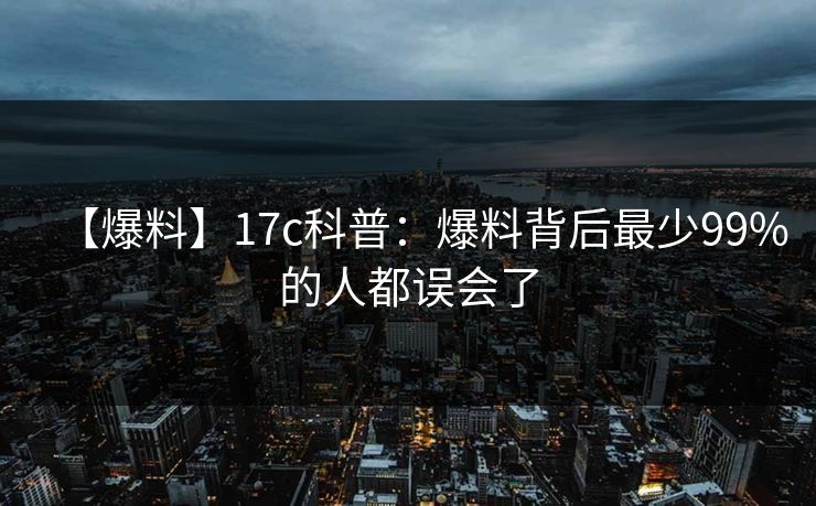 【爆料】17c科普:爆料背后最少99%的人都误会了 【爆料】17c科普:爆料背后最少99%的人都误会了